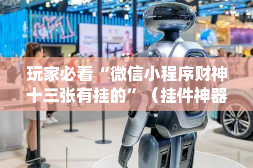 玩家必看“微信小程序财神十三张有挂的”（挂件神器)