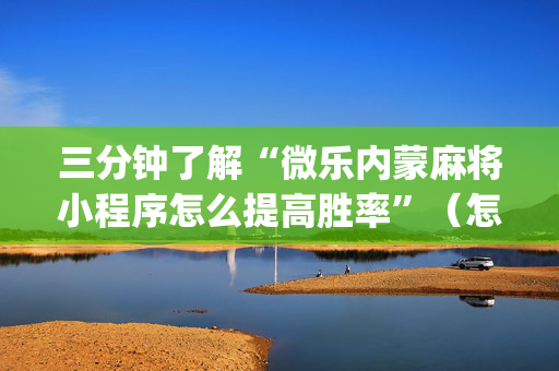 三分钟了解“微乐内蒙麻将小程序怎么提高胜率”（怎么设置才能赢)
