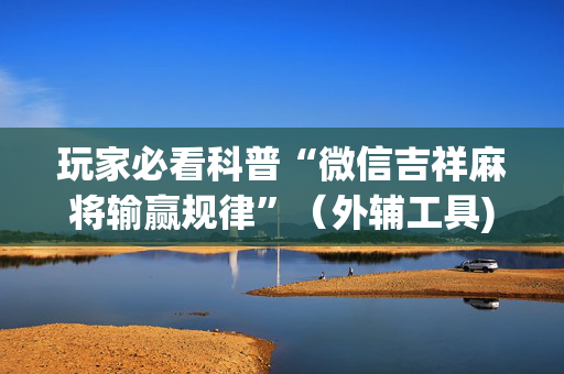 玩家必看科普“微信吉祥麻将输赢规律”（外辅工具)