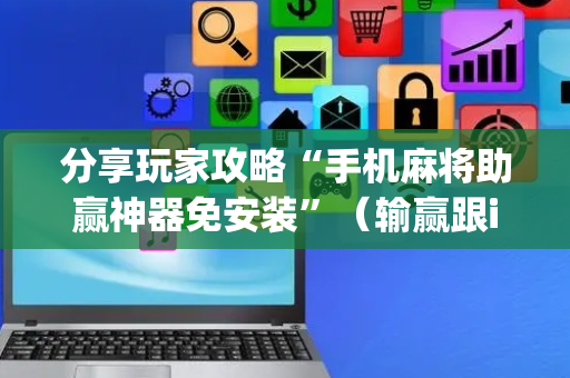 分享玩家攻略“手机麻将助赢神器免安装”（输赢跟id号有关系吗)