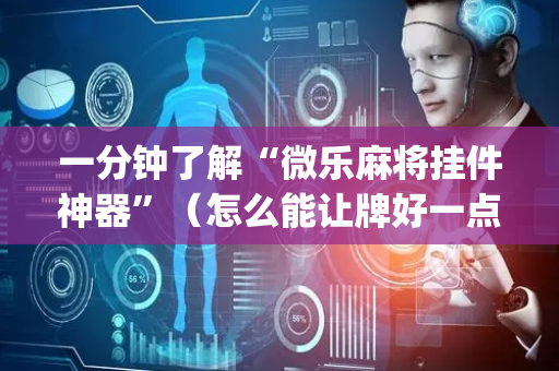 一分钟了解“微乐麻将挂件神器”（怎么能让牌好一点)