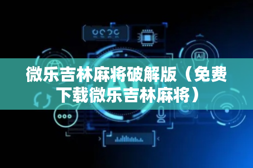 微乐吉林麻将破解版（免费下载微乐吉林麻将）
