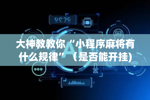 大神教教你“小程序麻将有什么规律”（是否能开挂)