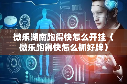 微乐湖南跑得快怎么开挂（微乐跑得快怎么抓好牌）