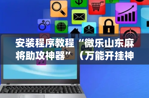 安装程序教程“微乐山东麻将助攻神器”（万能开挂神器)