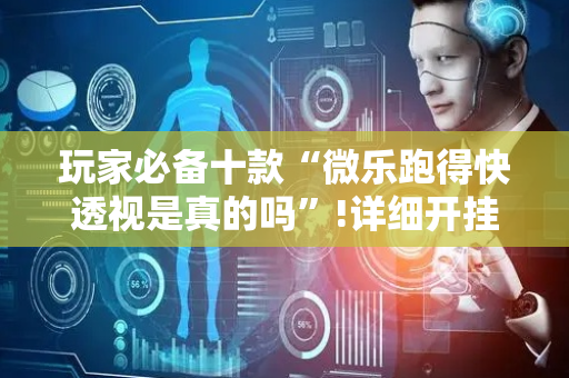 玩家必备十款“微乐跑得快透视是真的吗”!详细开挂教程-抖音