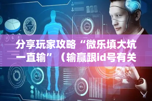 分享玩家攻略“微乐填大坑一直输”（输赢跟id号有关系吗)