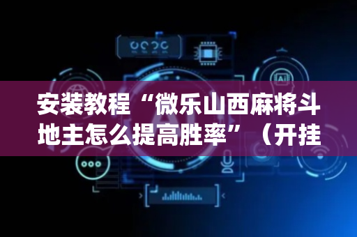 安装教程“微乐山西麻将斗地主怎么提高胜率”（开挂辅助器脚本)