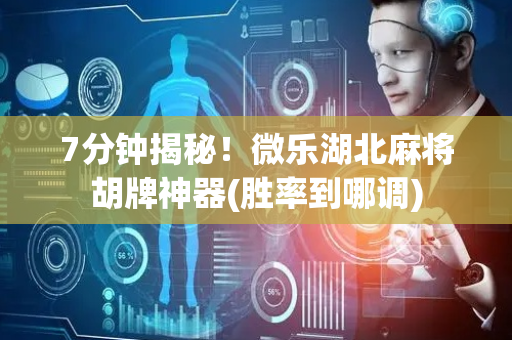 7分钟揭秘！微乐湖北麻将胡牌神器(胜率到哪调)