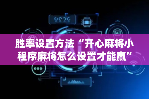 胜率设置方法“开心麻将小程序麻将怎么设置才能赢”（助赢神器购买)