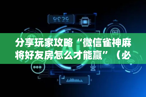 分享玩家攻略“微信雀神麻将好友房怎么才能赢”（必赢神器)