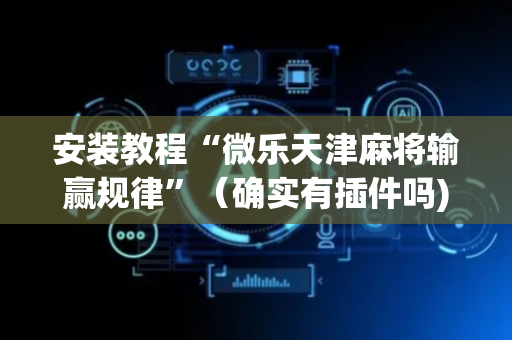 安装教程“微乐天津麻将输赢规律”（确实有插件吗)