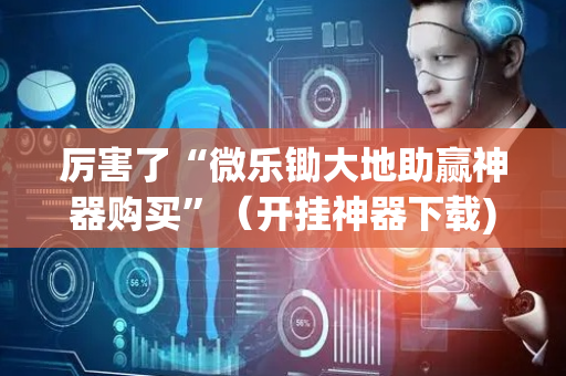 厉害了“微乐锄大地助赢神器购买”（开挂神器下载)