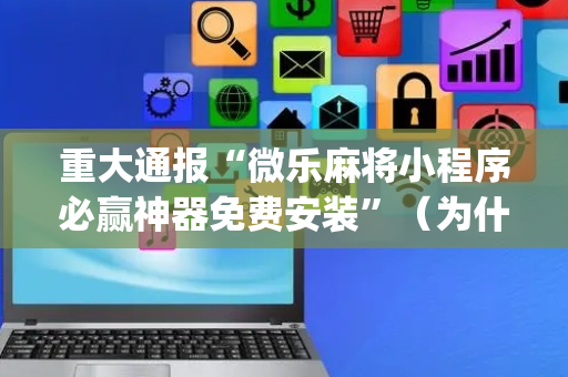 重大通报“微乐麻将小程序必赢神器免费安装”（为什么有人一直赢)