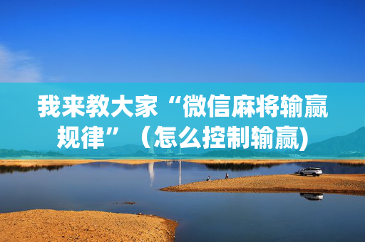 我来教大家“微信麻将输赢规律”（怎么控制输赢)