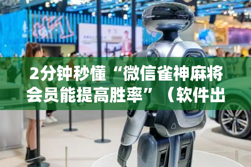 2分钟秒懂“微信雀神麻将会员能提高胜率”（软件出售)