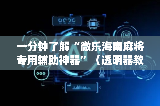 一分钟了解“微乐海南麻将专用辅助神器”（透明器教程)