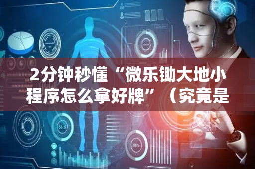 2分钟秒懂“微乐锄大地小程序怎么拿好牌”（究竟是不是有挂)