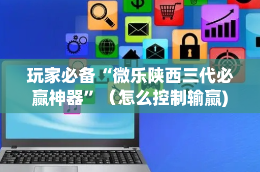 玩家必备“微乐陕西三代必赢神器”（怎么控制输赢)