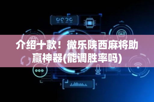 介绍十款！微乐陕西麻将助赢神器(能调胜率吗)