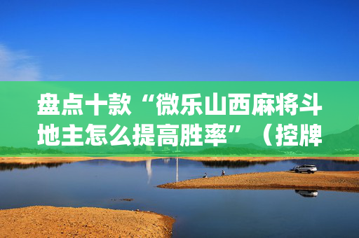 盘点十款“微乐山西麻将斗地主怎么提高胜率”（控牌神器)