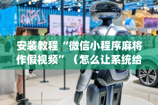安装教程“微信小程序麻将作假视频”（怎么让系统给自己好牌)