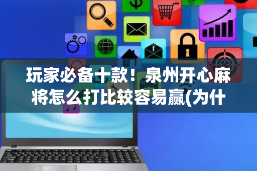 玩家必备十款！泉州开心麻将怎么打比较容易赢(为什么经常输)