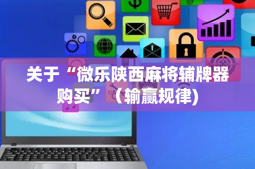 关于“微乐陕西麻将辅牌器购买”（输赢规律)