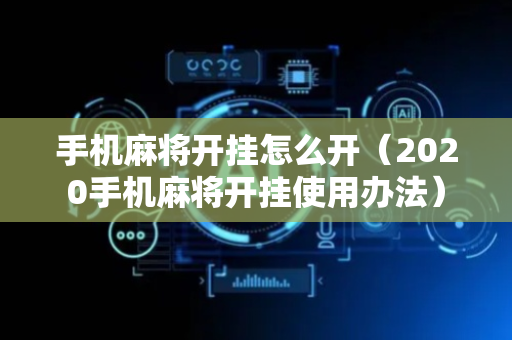 手机麻将开挂怎么开（2020手机麻将开挂使用办法）