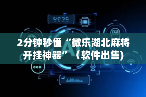 2分钟秒懂“微乐湖北麻将开挂神器”（软件出售)