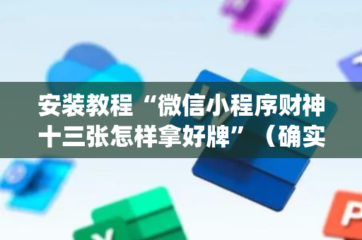 安装教程“微信小程序财神十三张怎样拿好牌”（确实有插件吗)