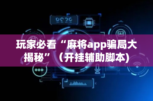 玩家必看“麻将app骗局大揭秘”（开挂辅助脚本)