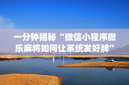 一分钟揭秘“微信小程序微乐麻将如何让系统发好牌”（是否能开挂)