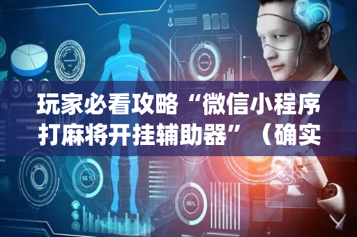 玩家必看攻略“微信小程序打麻将开挂辅助器”（确实有插件吗)