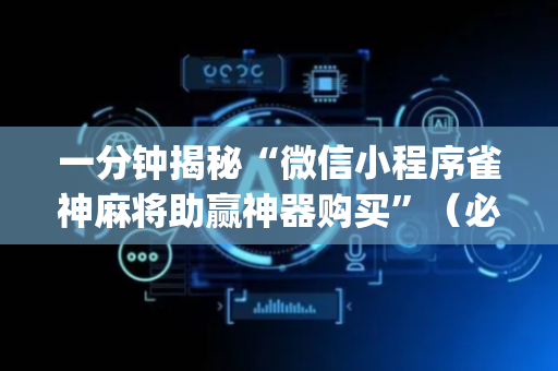 一分钟揭秘“微信小程序雀神麻将助赢神器购买”（必赢神器辅助器)