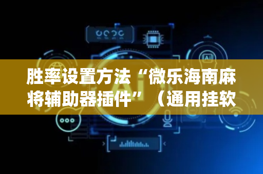 胜率设置方法“微乐海南麻将辅助器插件”（通用挂软件多少钱)