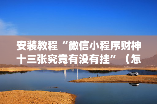 安装教程“微信小程序财神十三张究竟有没有挂”（怎么调胜率)