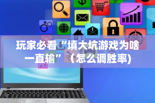 玩家必看“填大坑游戏为啥一直输”（怎么调胜率)
