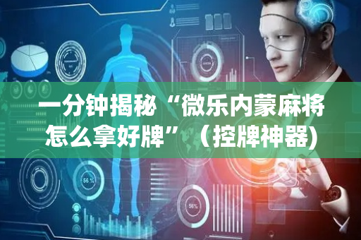 一分钟揭秘“微乐内蒙麻将怎么拿好牌”（控牌神器)