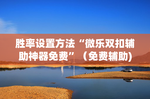 胜率设置方法“微乐双扣辅助神器免费”（免费辅助)
