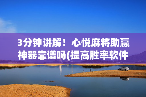 3分钟讲解！心悦麻将助赢神器靠谱吗(提高胜率软件)