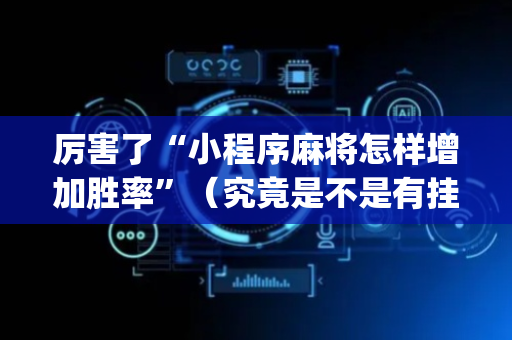 厉害了“小程序麻将怎样增加胜率”（究竟是不是有挂)