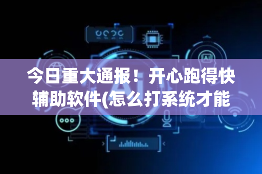 今日重大通报！开心跑得快辅助软件(怎么打系统才能给好牌)