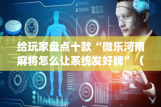 给玩家盘点十款“微乐河南麻将怎么让系统发好牌”（神器最新免费)