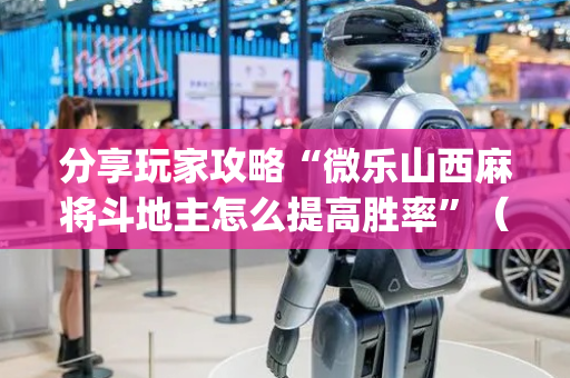 分享玩家攻略“微乐山西麻将斗地主怎么提高胜率”（万能开挂器)