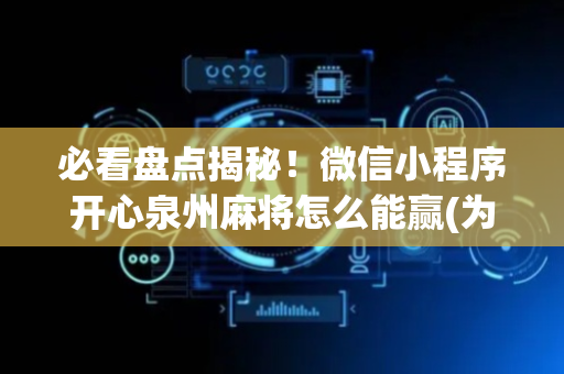 必看盘点揭秘！微信小程序开心泉州麻将怎么能赢(为什么总是输)