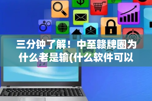 三分钟了解！中至赣牌圈为什么老是输(什么软件可以赢)