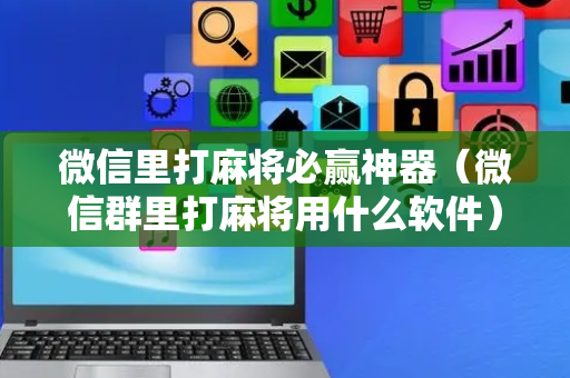 微信里打麻将必赢神器（微信群里打麻将用什么软件）
