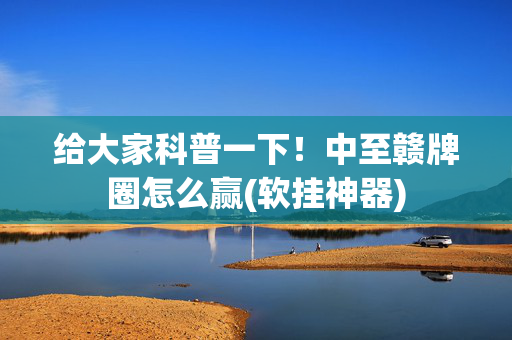 给大家科普一下！中至赣牌圈怎么赢(软挂神器)