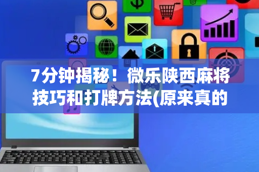 7分钟揭秘！微乐陕西麻将技巧和打牌方法(原来真的有挂)